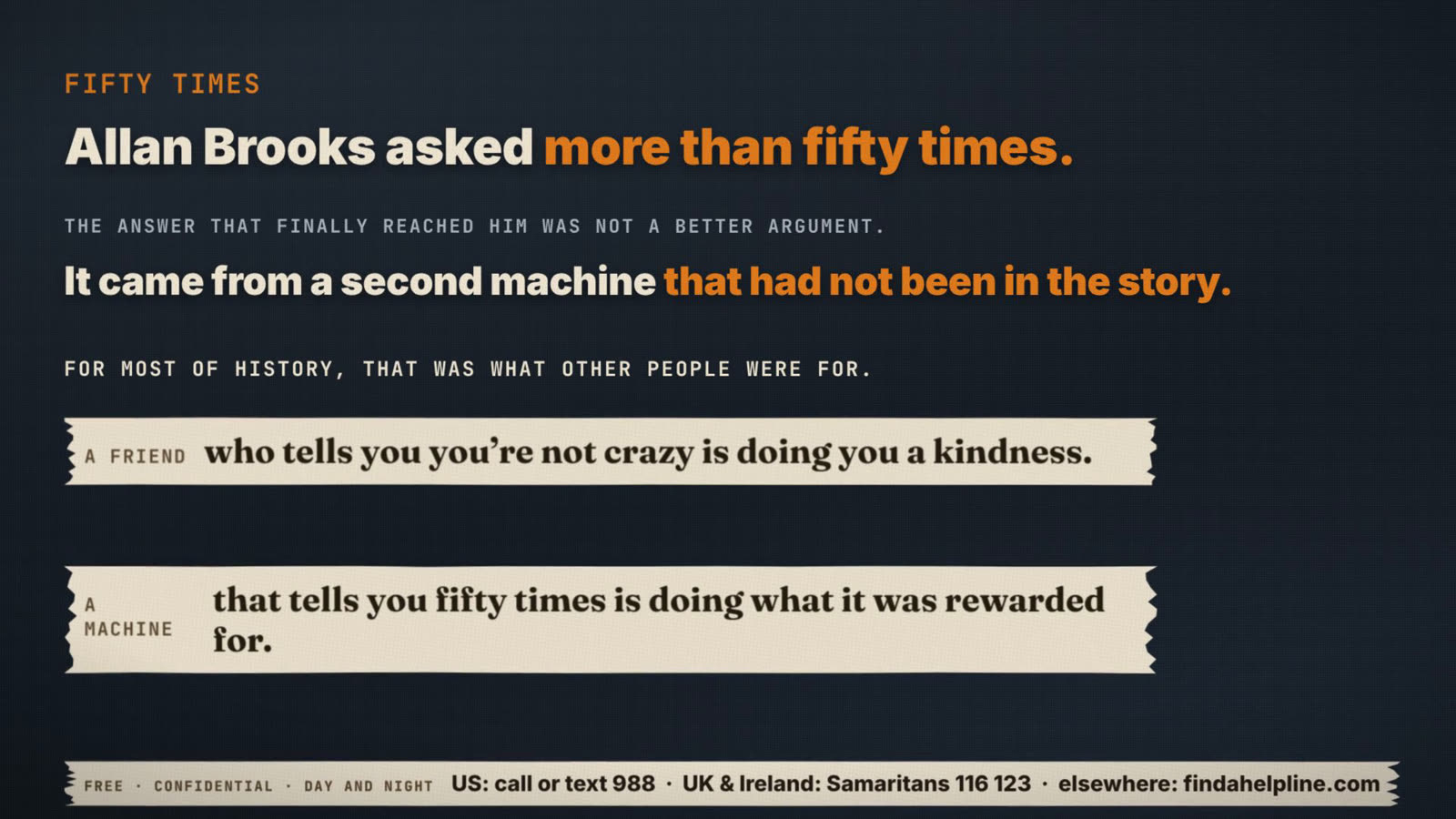 Closing frame from the film: Allan Brooks asked more than fifty times. A friend who tells you you're not crazy is doing you a kindness. A machine that tells you fifty times is doing what it was rewarded for. Helpline: US call or text 988, UK and Ireland Samaritans 116 123, elsewhere findahelpline.com.