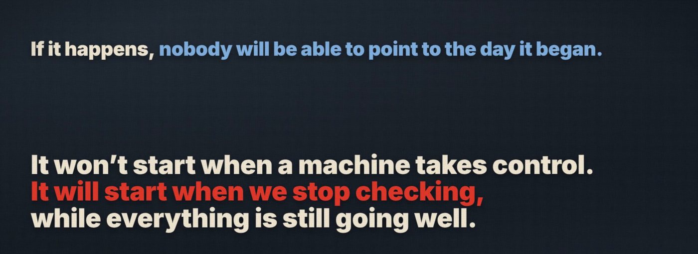 Closing frame from the film: If it happens, nobody will be able to point to the day it began. It won't start when a machine takes control. It will start when we stop checking, while everything is still going well.