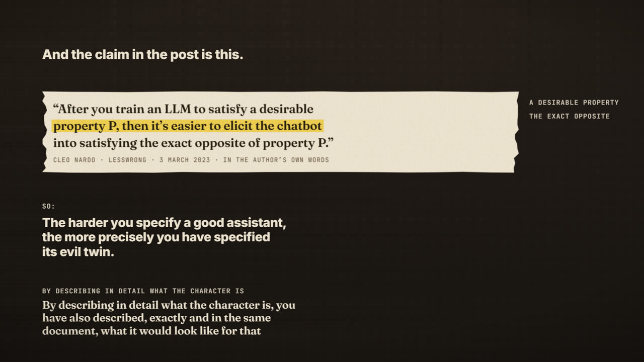 Frame from the film: And the claim in the post is this. After you train an LLM to satisfy a desirable property P, then it's easier to elicit the chatbot into satisfying the exact opposite of property P. Cleo Nardo, LessWrong, 3 March 2023. So: the harder you specify a good assistant, the more precisely you have specified its evil twin.