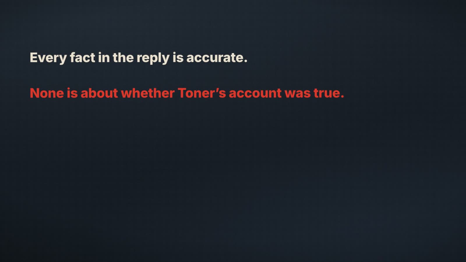 Frame from the film: Every fact in the reply is accurate. None is about whether Toner's account was true.