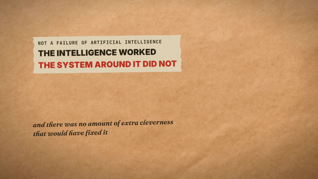 Frame from the film: Not a failure of artificial intelligence. The intelligence worked. The system around it did not. And there was no amount of extra cleverness that would have fixed it.